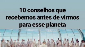 10  CONSELHOS QUE  RECEBEMOS  ANTES  DE  VIRMOS   NESSE    PLANETA.